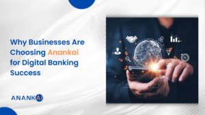 Why Businesses Are Choosing Anankai for Digital Banking Success